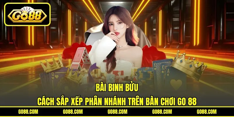 Bài Binh Bửu | Cách Sắp Xếp Phân Nhánh Trên Bàn Chơi GO 88