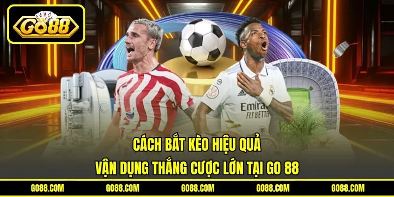 Cách Bắt Kèo Hiệu Quả | Vận Dụng Thắng Cược Lớn Tại GO 88