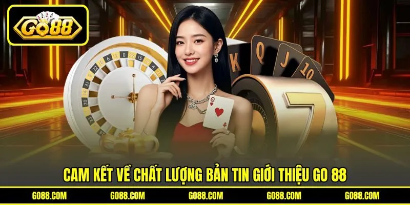Cam kết về chất lượng bản tin giới thiệu GO 88 Cam kết về chất lượng bản tin giới thiệu GO 88