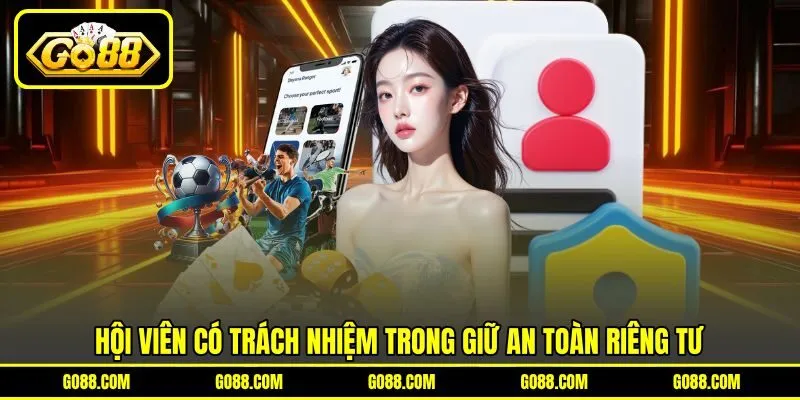 Hội viên có trách nhiệm trong giữ an toàn riêng tư