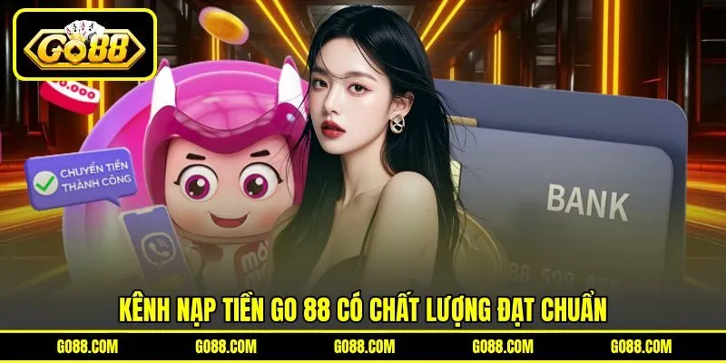 Kênh nạp tiền GO 88 có chất lượng đạt chuẩn Kênh nạp tiền GO 88 có chất lượng đạt chuẩn