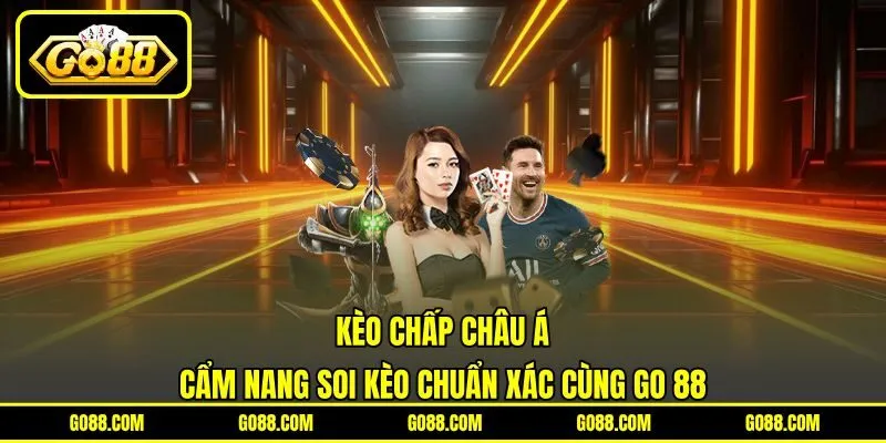 Kèo Chấp Châu Á | Cẩm Nang Soi Kèo Chuẩn Xác Cùng GO 88