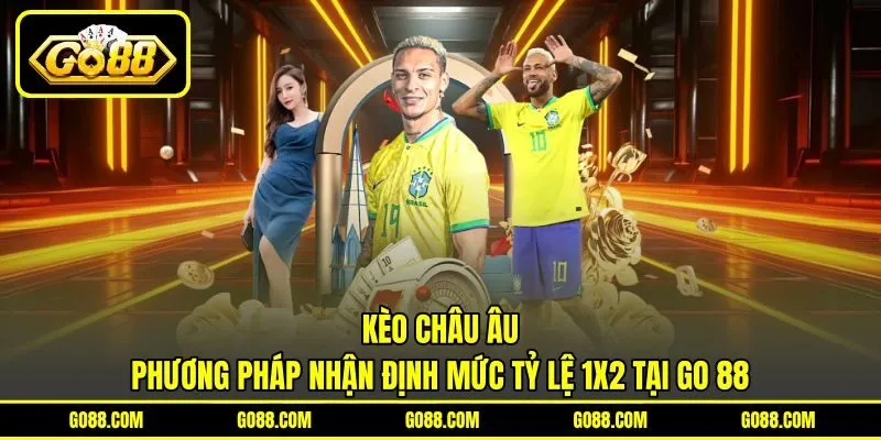 Kèo Châu Âu | Phương Pháp Nhận Định Mức Tỷ Lệ 1X2 Tại GO 88