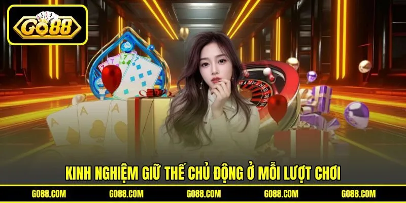 Kinh nghiệm giữ thế chủ động ở mỗi lượt chơi Kinh nghiệm giữ thế chủ động ở mỗi lượt chơi