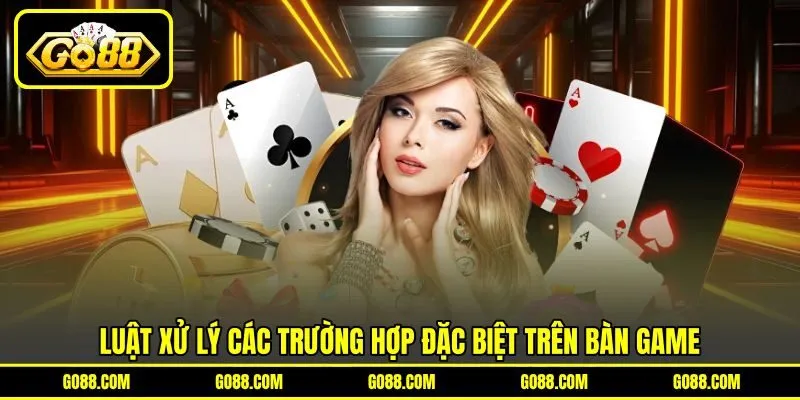 Luật xử lý các trường hợp đặc biệt trên bàn game Luật xử lý các trường hợp đặc biệt trên bàn game