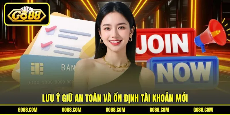 Lưu ý giữ an toàn và ổn định tài khoản mới
