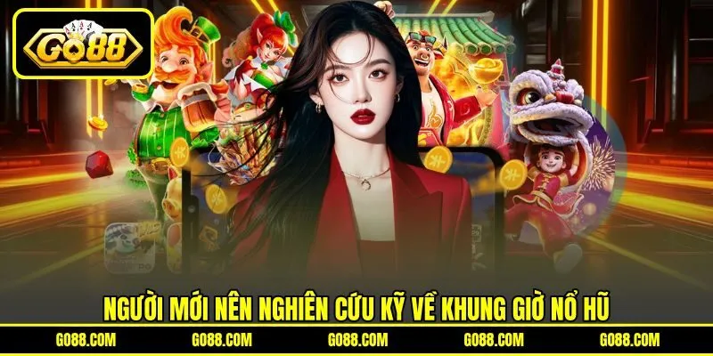 Người mới nên nghiên cứu kỹ về khung giờ nổ hũ