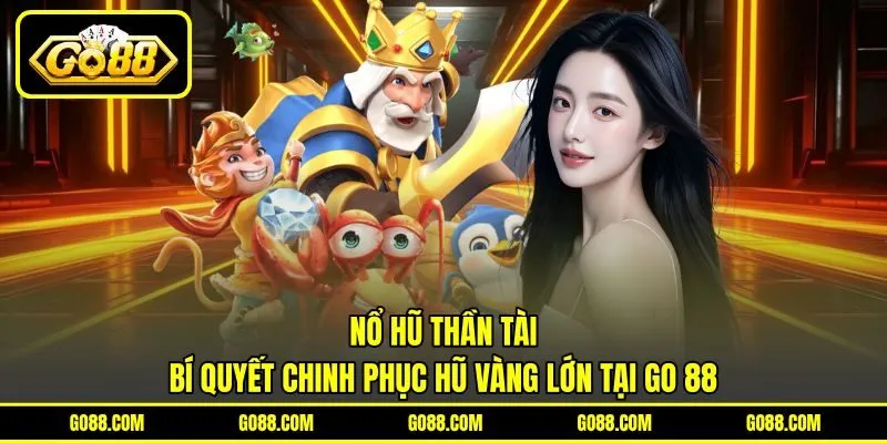 Nổ Hũ Thần Tài | Bí Quyết Chinh Phục Hũ Vàng Lớn Tại GO 88