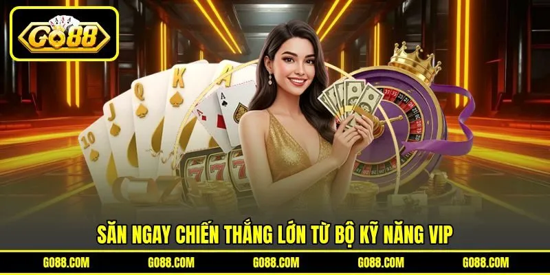 Săn ngay chiến thắng lớn từ bộ kỹ năng VIP Săn ngay chiến thắng lớn từ bộ kỹ năng VIP