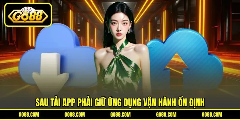 Sau tải app phải giữ ứng dụng vận hành ổn định
