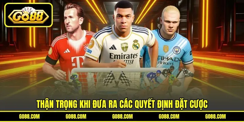 Thận trọng khi đưa ra các quyết định đặt cược Thận trọng khi đưa ra các quyết định đặt cược