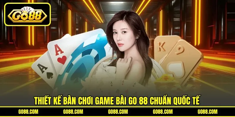 Thiết kế bàn chơi Game Bài GO 88 chuẩn quốc tế